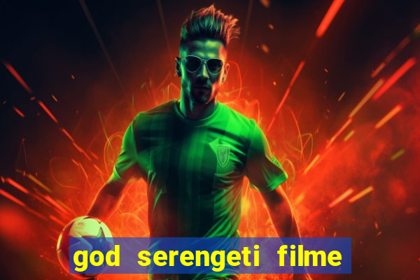god serengeti filme completo dublado